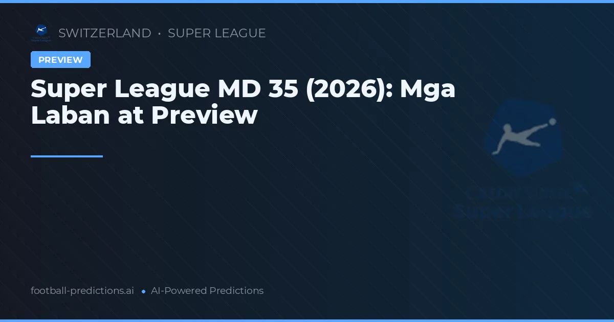 Super League MD 35 (2026): Mga Laban at Preview