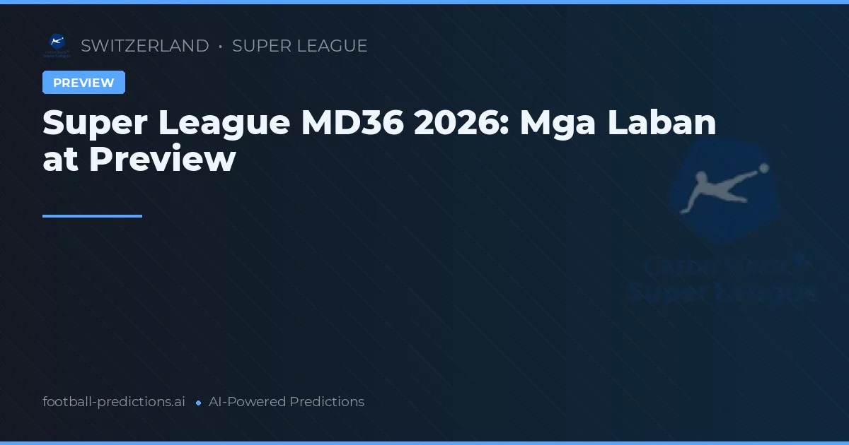 Super League MD36 2026: Mga Laban at Preview