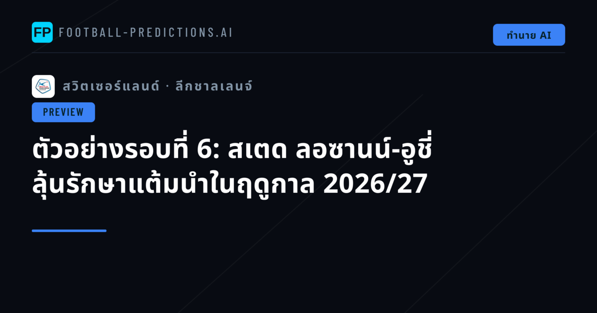 ตัวอย่างรอบที่ 6: สเตด ลอซานน์-อูชี่ ลุ้นรักษาแต้มนำในฤดูกาล 2026/27