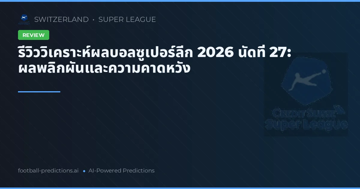 รีวิววิเคราะห์ผลบอลซูเปอร์ลีก 2026 นัดที่ 27: ผลพลิกผันและความคาดหวัง
