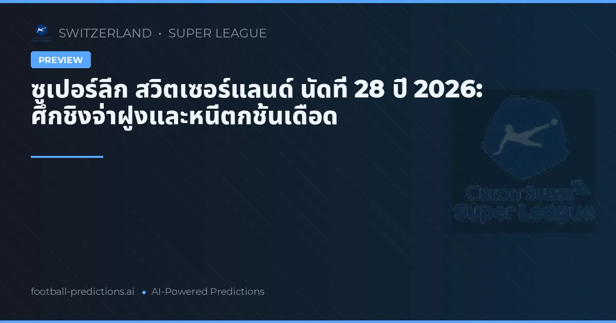 ซูเปอร์ลีก สวิตเซอร์แลนด์ นัดที่ 28 ปี 2026: ศึกชิงจ่าฝูงและหนีตกชั้นเดือด