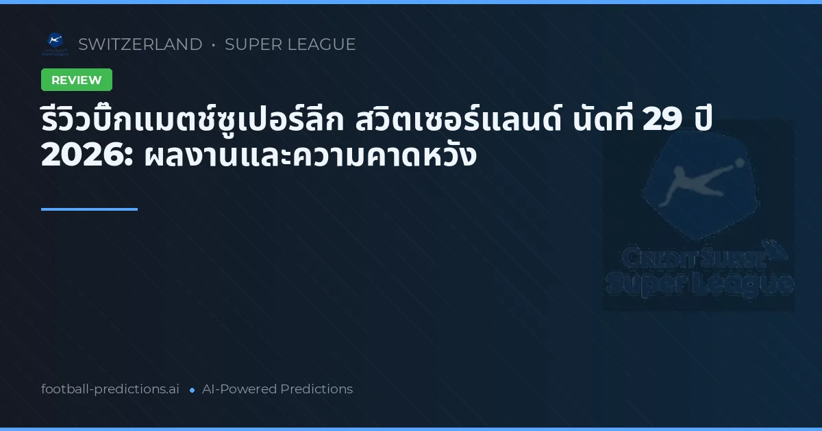 รีวิวบิ๊กแมตช์ซูเปอร์ลีก สวิตเซอร์แลนด์ นัดที่ 29 ปี 2026: ผลงานและความคาดหวัง