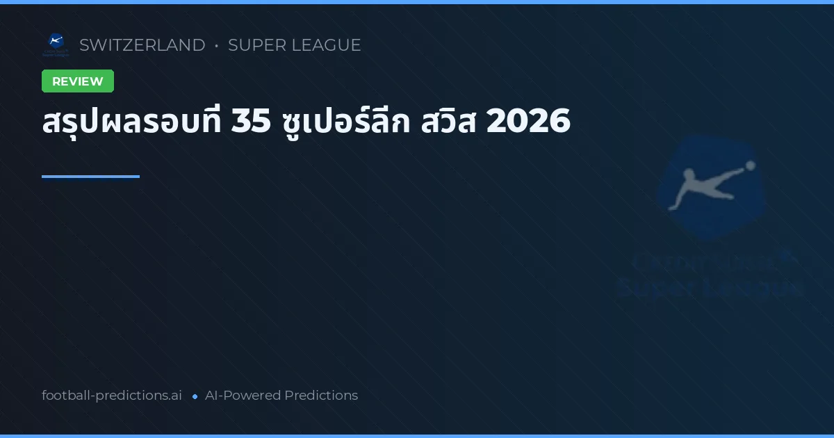สรุปผลรอบที่ 35 ซูเปอร์ลีก สวิส 2026