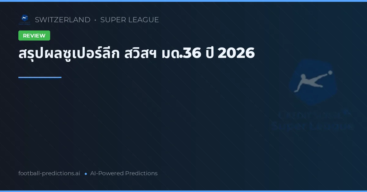 สรุปผลซูเปอร์ลีก สวิสฯ มด.36 ปี 2026