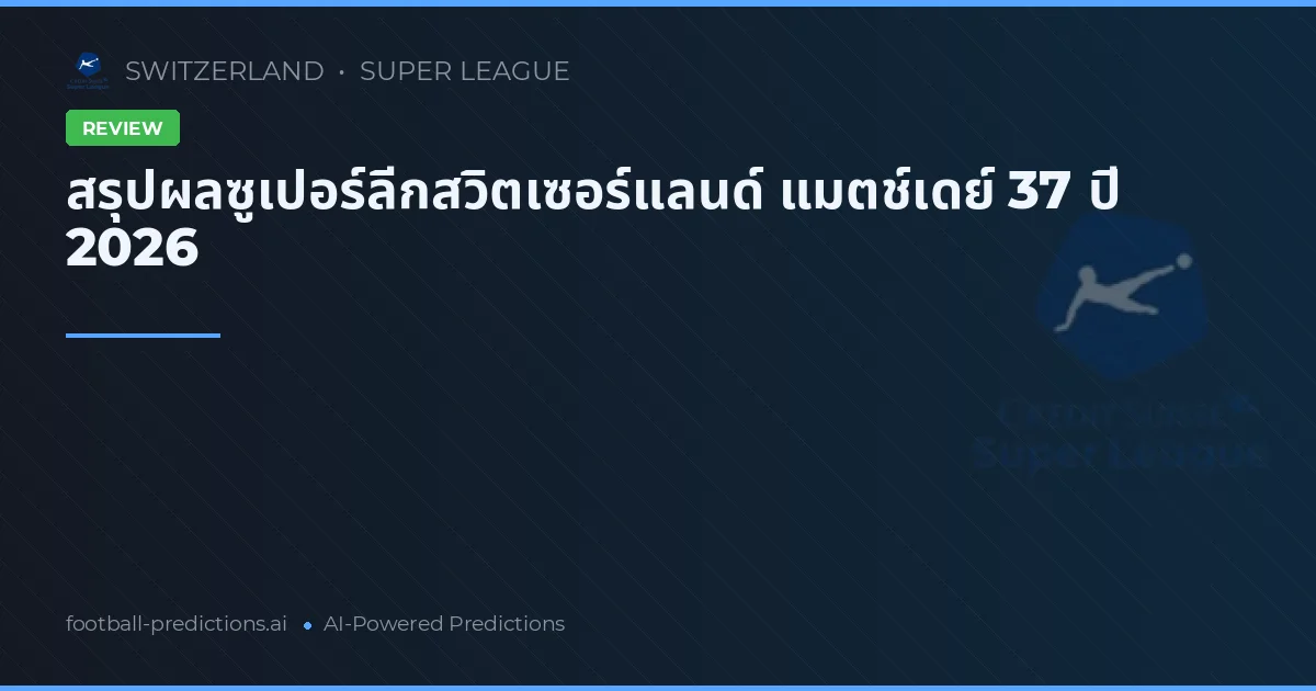 สรุปผลซูเปอร์ลีกสวิตเซอร์แลนด์ แมตช์เดย์ 37 ปี 2026