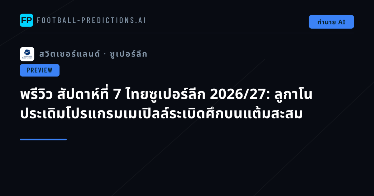 พรีวิว สัปดาห์ที่ 7 ไทยซูเปอร์ลีก 2026/27: ลูกาโน ประเดิมโปรแกรมเมเปิลล์ระเบิดศึกบนแต้มสะสม