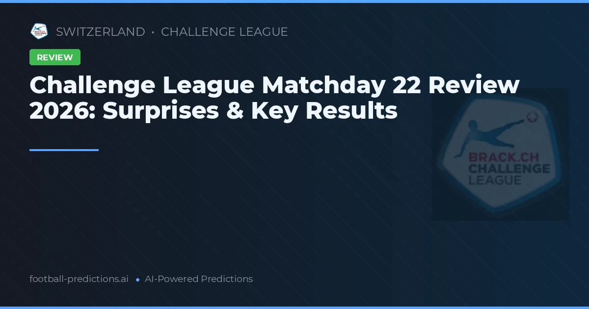 Challenge League Matchday 22 Review 2026: Surprises & Key Results