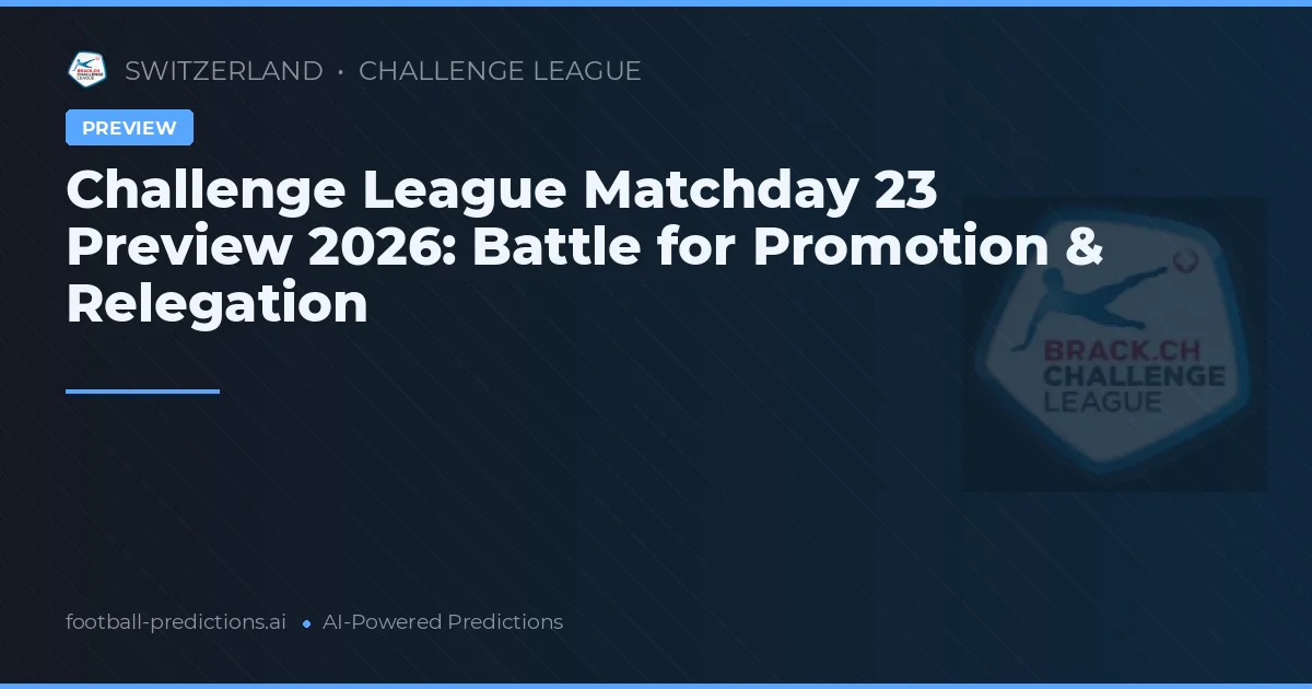 Challenge League Matchday 23 Preview 2026: Battle for Promotion & Relegation