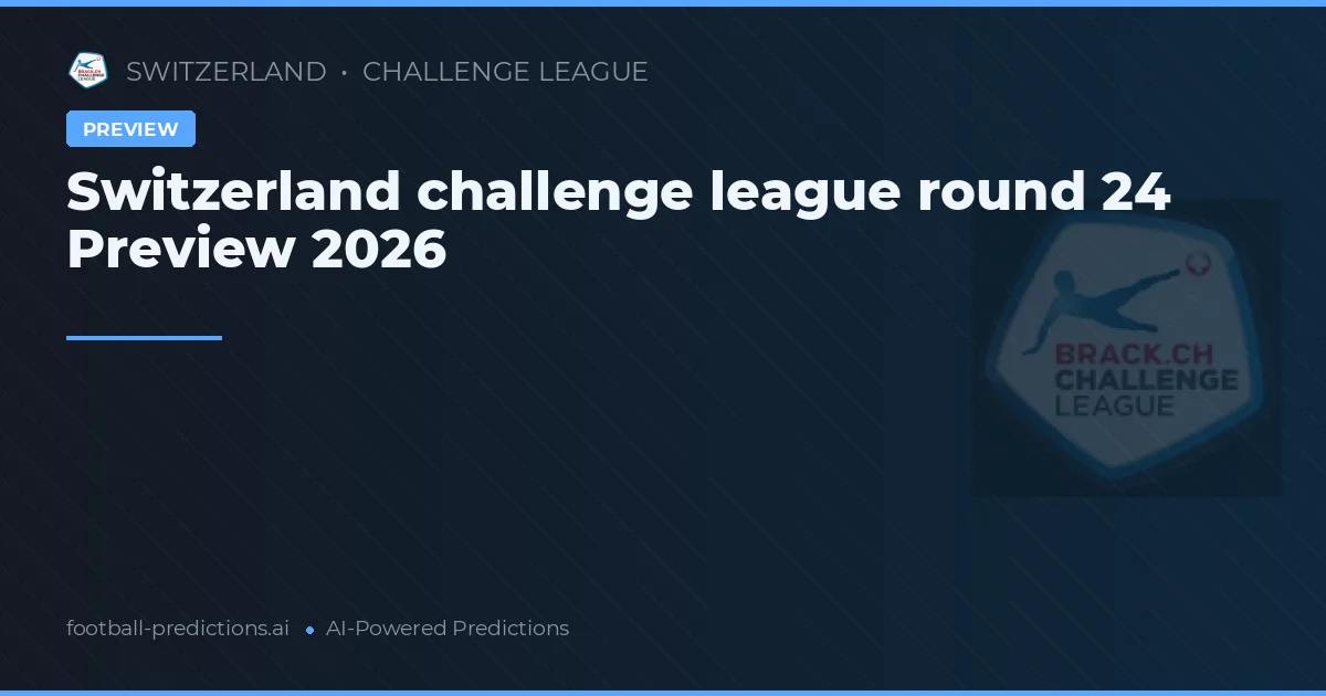 Switzerland challenge league round 24 Preview 2026