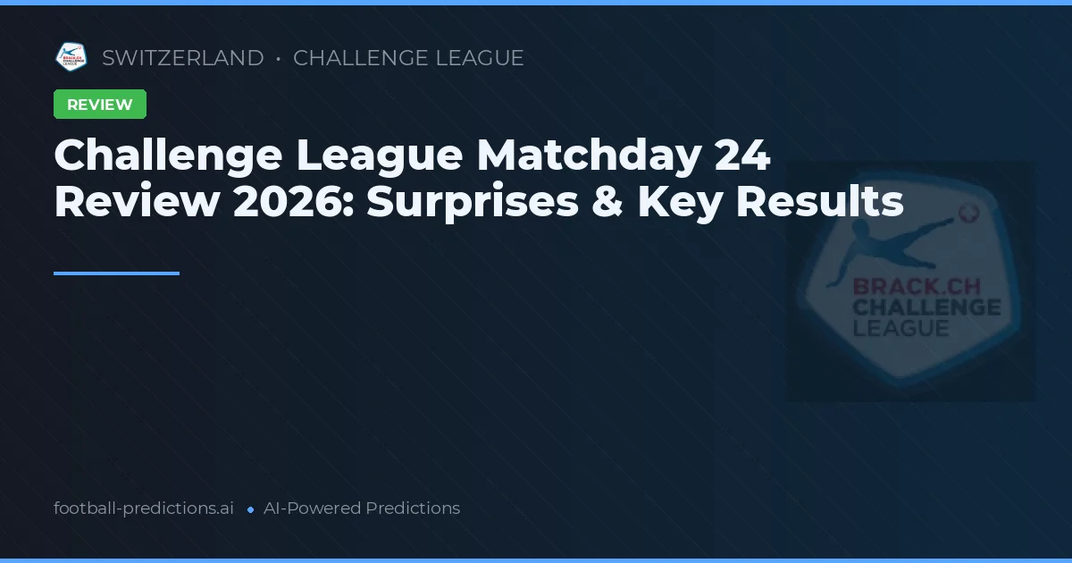 Challenge League Matchday 24 Review 2026: Surprises & Key Results