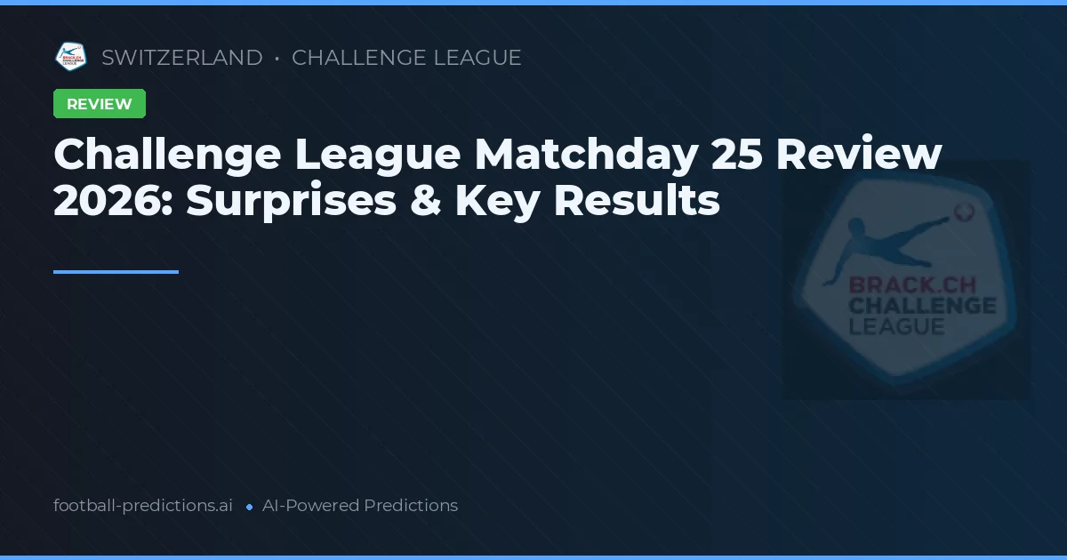 Challenge League Matchday 25 Review 2026: Surprises & Key Results