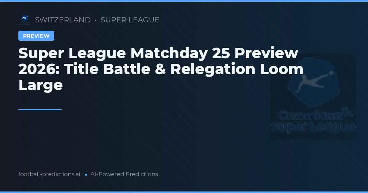 Super League Matchday 25 Preview 2026: Title Battle & Relegation Loom Large