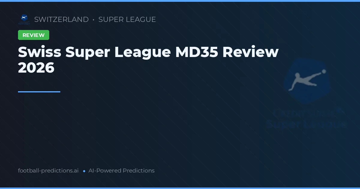 Swiss Super League MD35 Review 2026