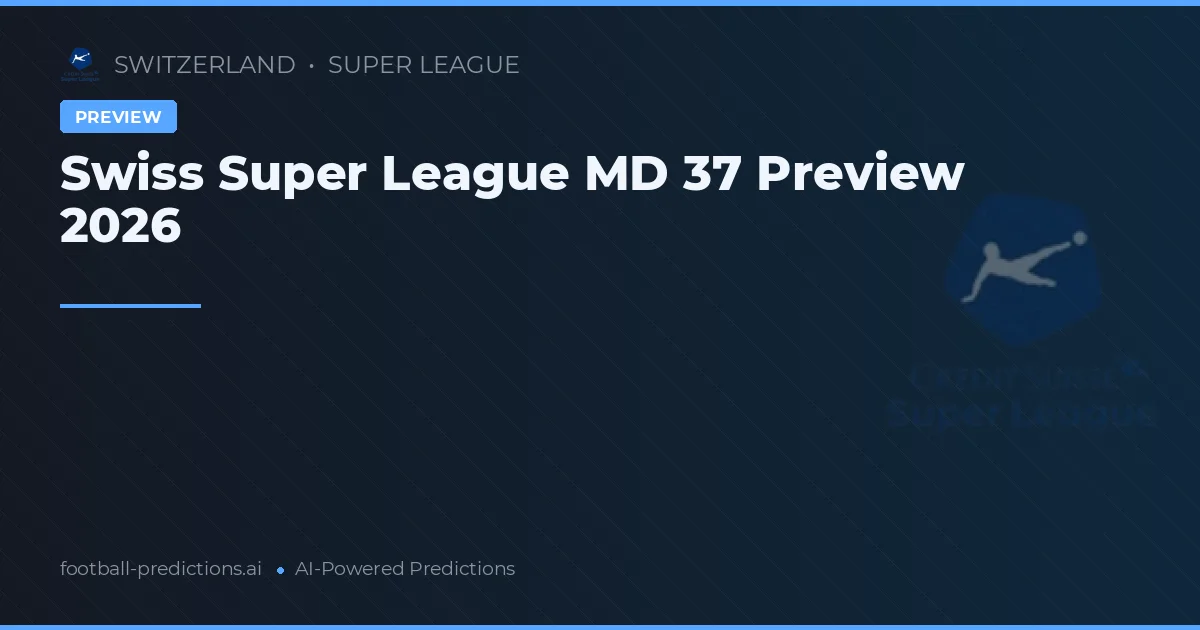 Swiss Super League MD 37 Preview 2026
