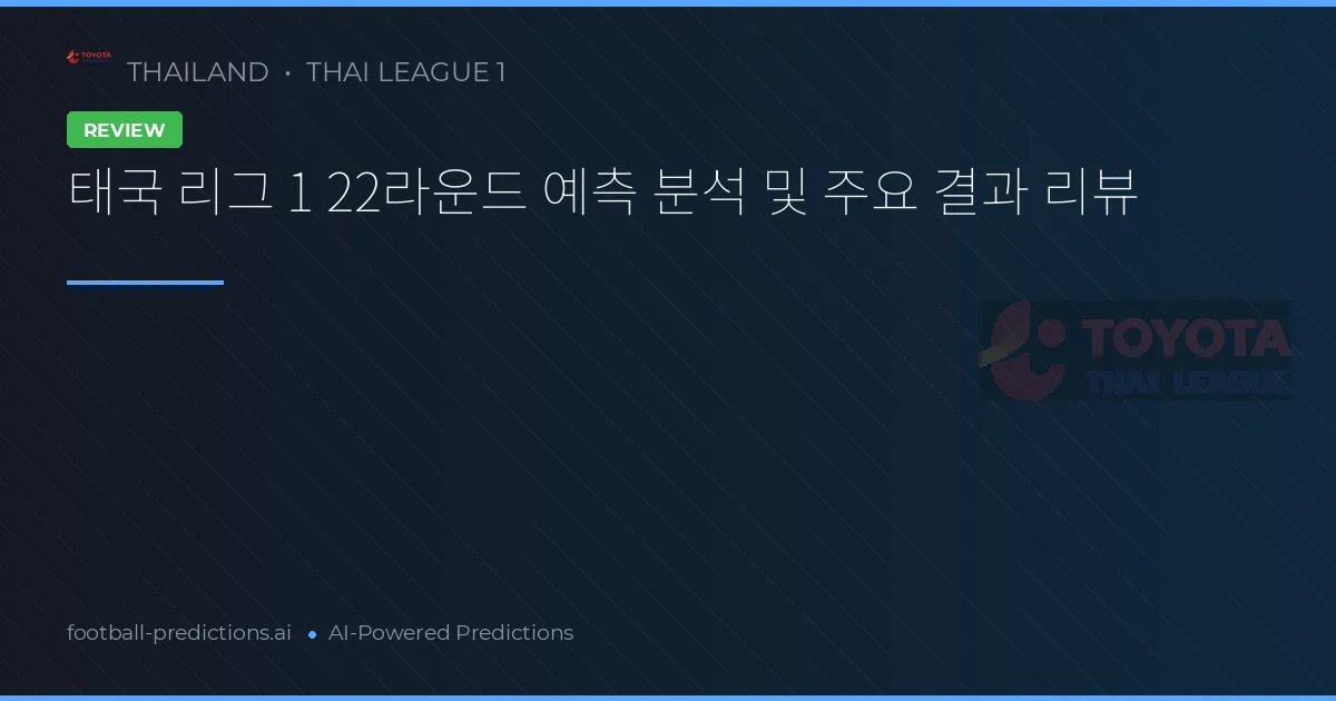 태국 리그 1 22라운드 예측 분석 및 주요 결과 리뷰