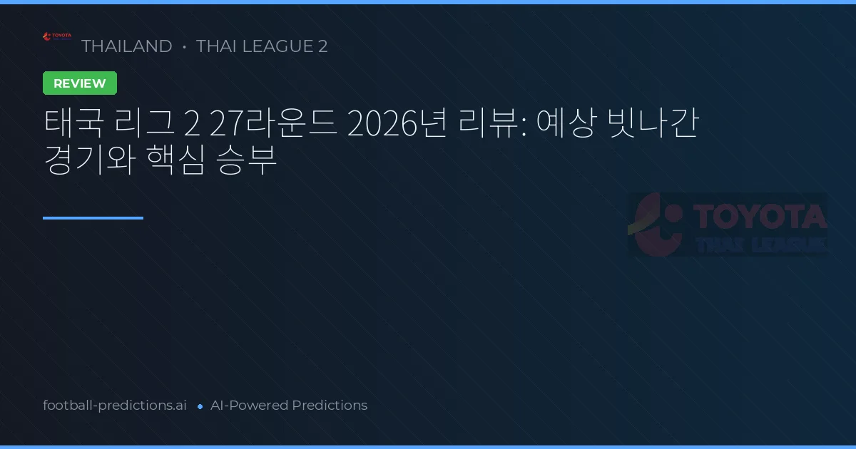 태국 리그 2 27라운드 2026년 리뷰: 예상 빗나간 경기와 핵심 승부