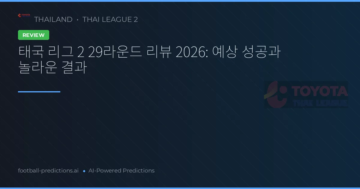 태국 리그 2 29라운드 리뷰 2026: 예상 성공과 놀라운 결과