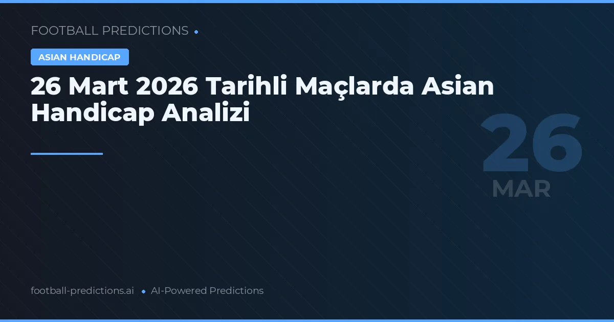 26 Mart 2026 Tarihli Maçlarda Asian Handicap Analizi