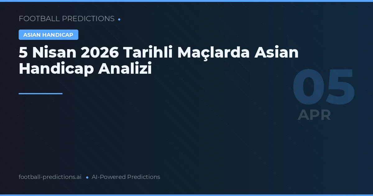 5 Nisan 2026 Tarihli Maçlarda Asian Handicap Analizi