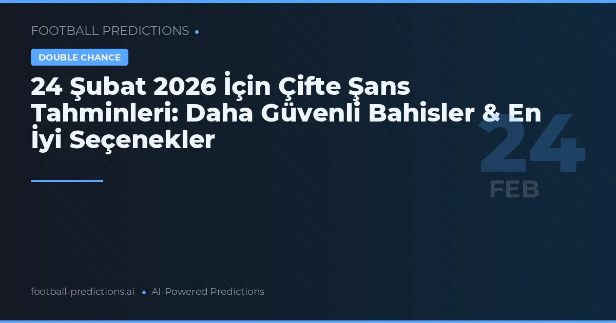 24 Şubat 2026 İçin Çifte Şans Tahminleri: Daha Güvenli Bahisler & En İyi Seçenekler
