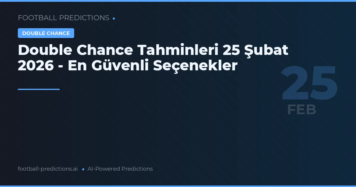 Double Chance Tahminleri 25 Şubat 2026 - En Güvenli Seçenekler