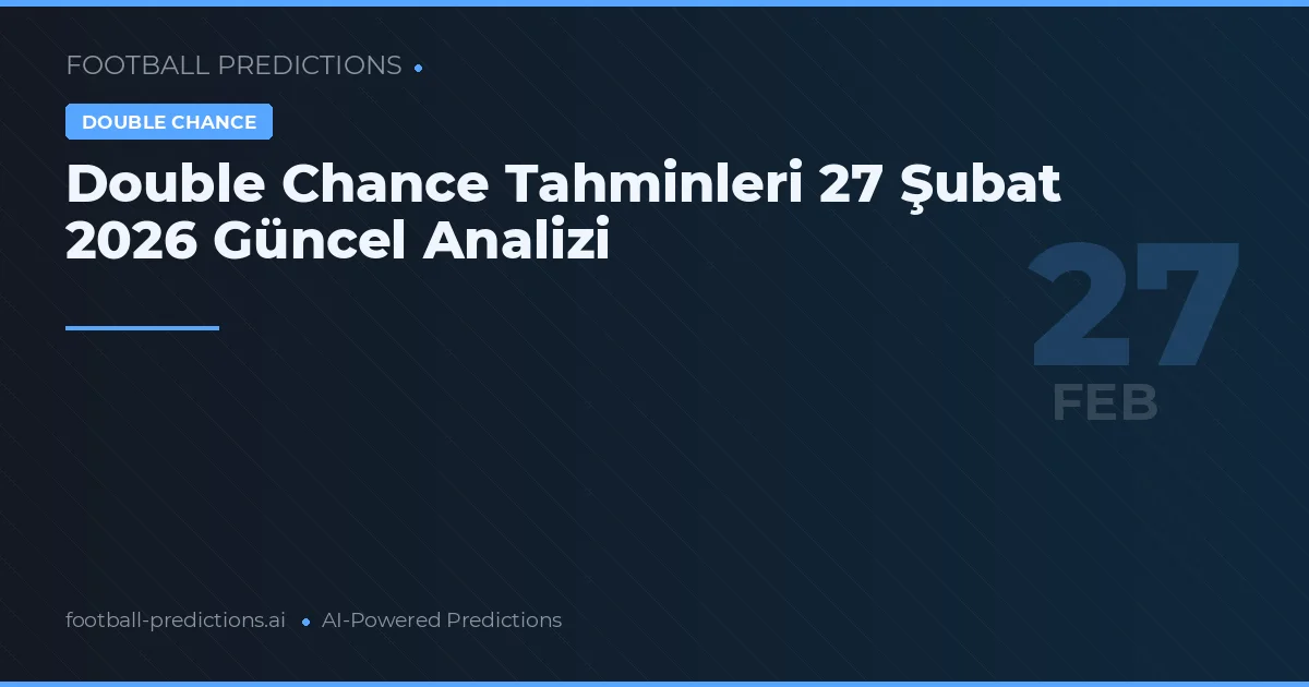 Double Chance Tahminleri 27 Şubat 2026 Güncel Analizi
