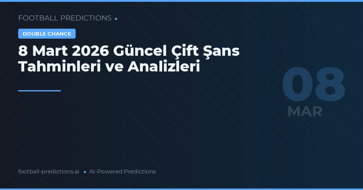 8 Mart 2026 Güncel Çift Şans Tahminleri ve Analizleri