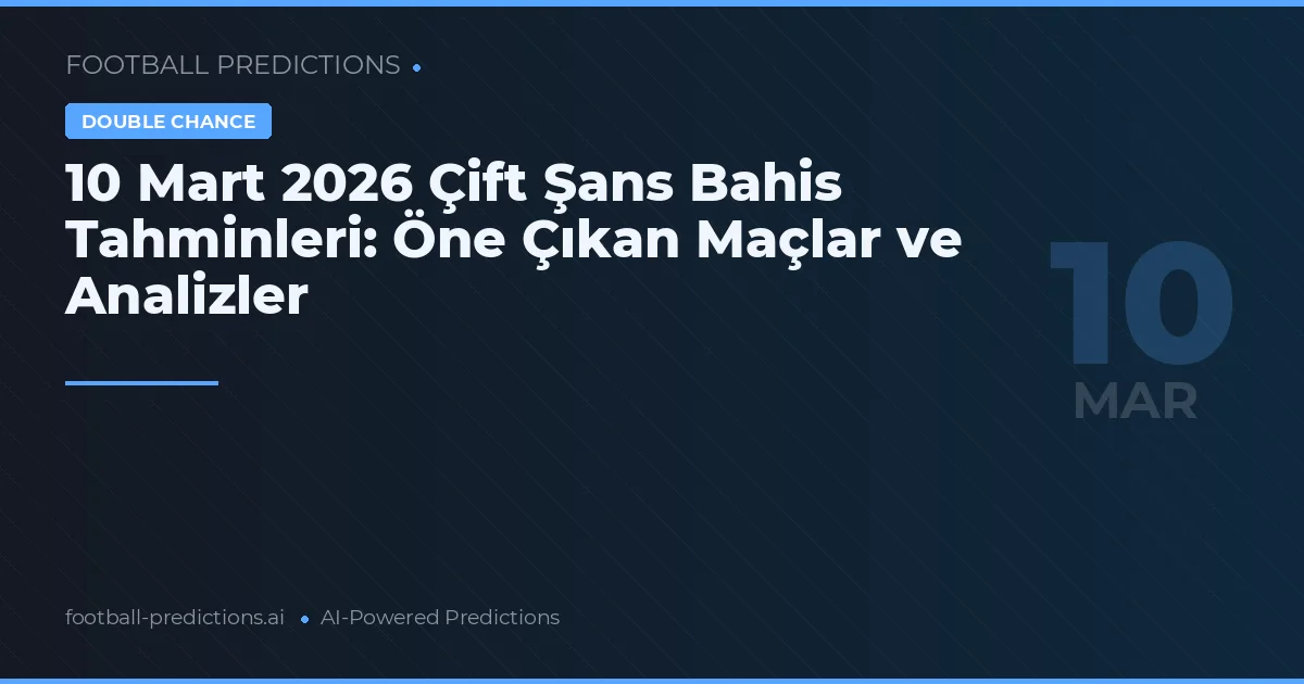10 Mart 2026 Çift Şans Bahis Tahminleri: Öne Çıkan Maçlar ve Analizler