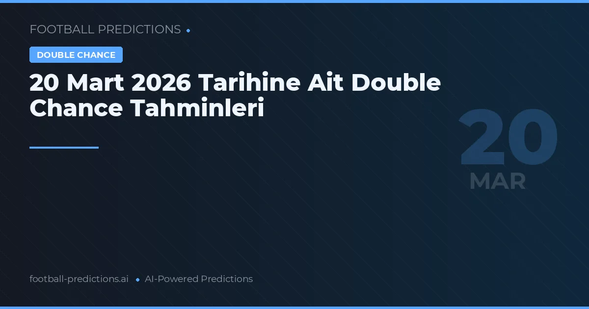 20 Mart 2026 Tarihine Ait Double Chance Tahminleri