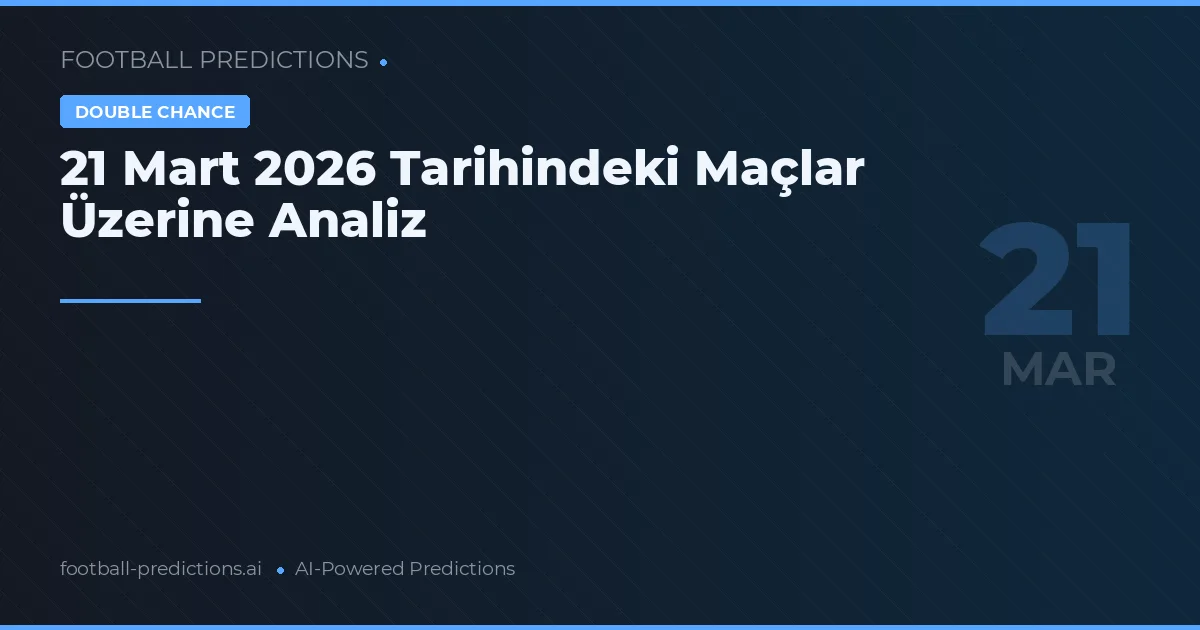 21 Mart 2026 Tarihindeki Maçlar Üzerine Analiz