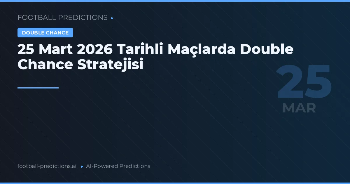 25 Mart 2026 Tarihli Maçlarda Double Chance Stratejisi