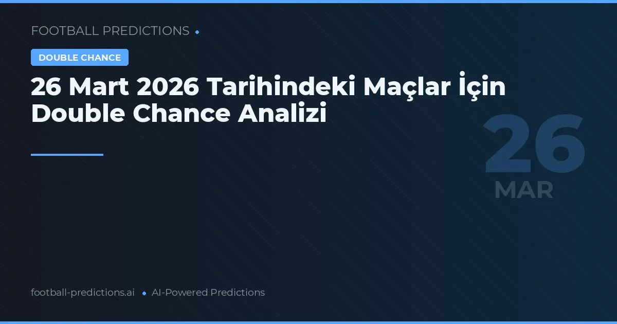 26 Mart 2026 Tarihindeki Maçlar İçin Double Chance Analizi