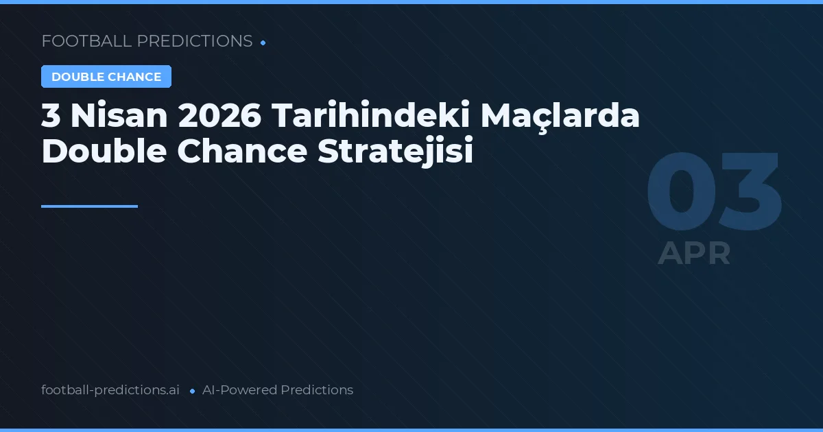 3 Nisan 2026 Tarihindeki Maçlarda Double Chance Stratejisi
