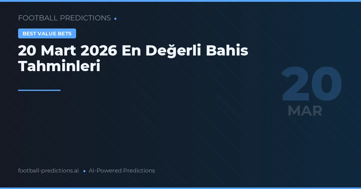 20 Mart 2026 En Değerli Bahis Tahminleri