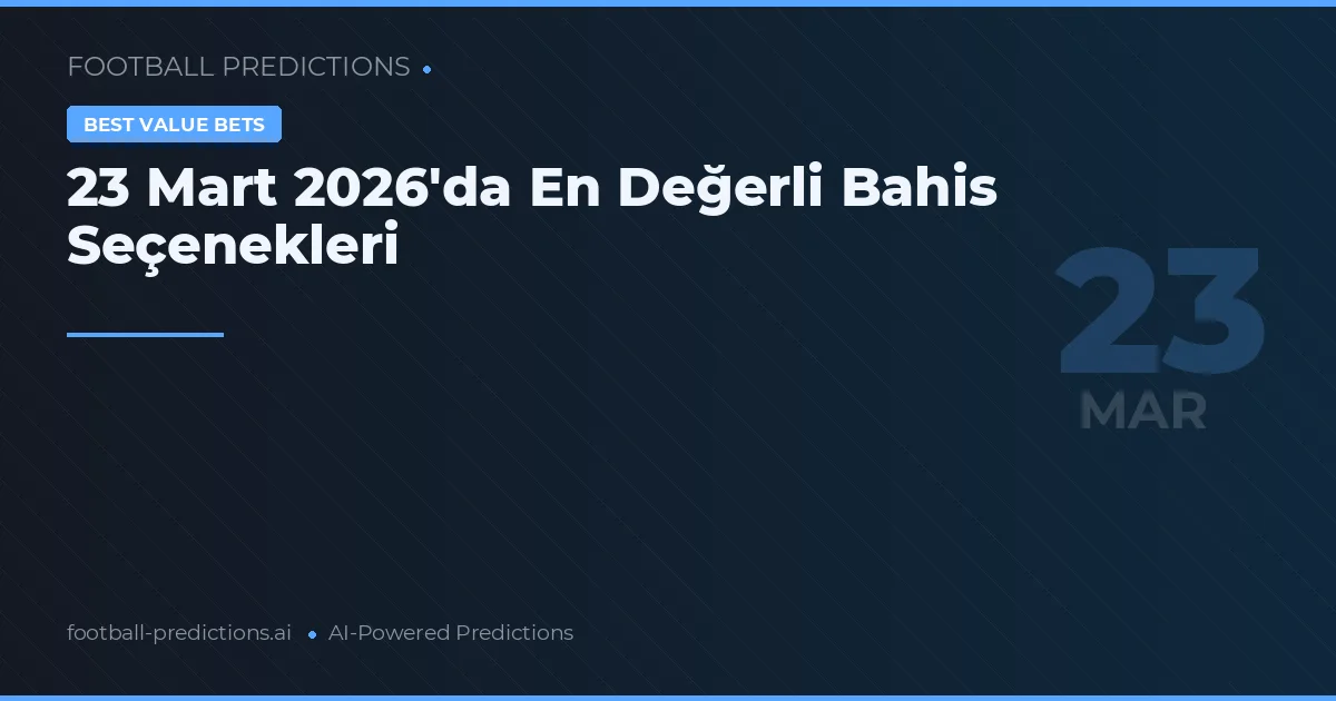 23 Mart 2026'da En Değerli Bahis Seçenekleri