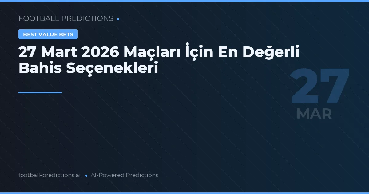27 Mart 2026 Maçları İçin En Değerli Bahis Seçenekleri