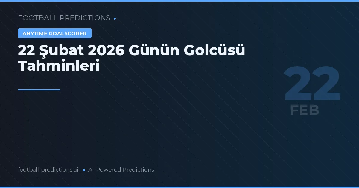 22 Şubat 2026 Günün Golcüsü Tahminleri