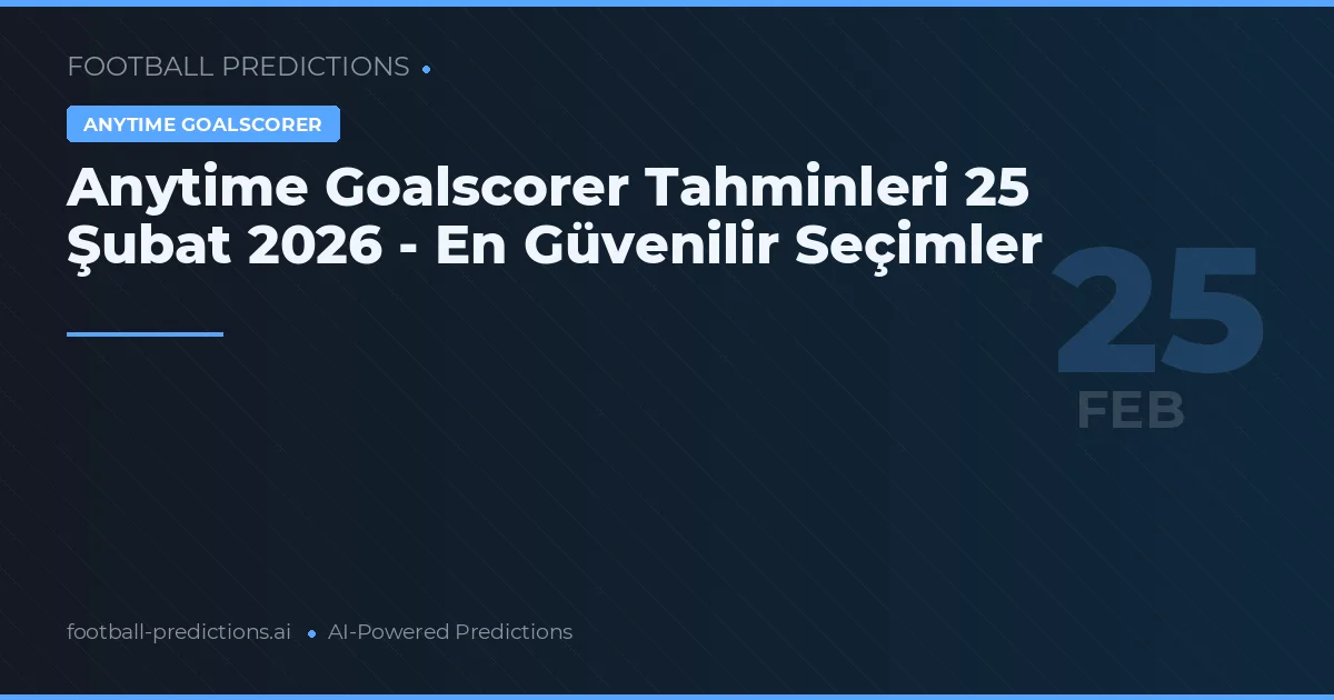 Anytime Goalscorer Tahminleri 25 Şubat 2026 - En Güvenilir Seçimler