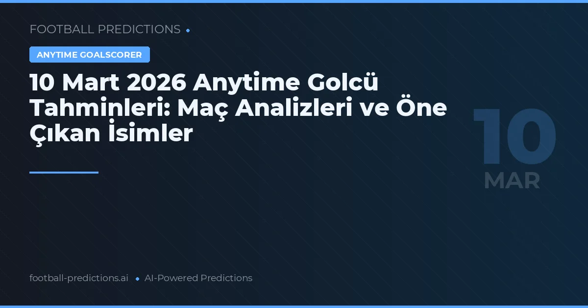 10 Mart 2026 Anytime Golcü Tahminleri: Maç Analizleri ve Öne Çıkan İsimler
