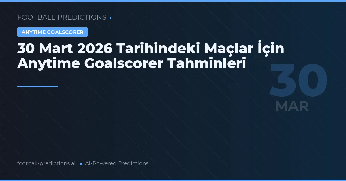 30 Mart 2026 Tarihindeki Maçlar İçin Anytime Goalscorer Tahminleri