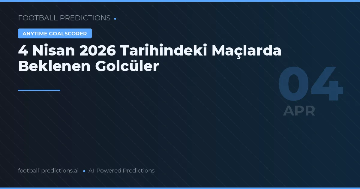 4 Nisan 2026 Tarihindeki Maçlarda Beklenen Golcüler