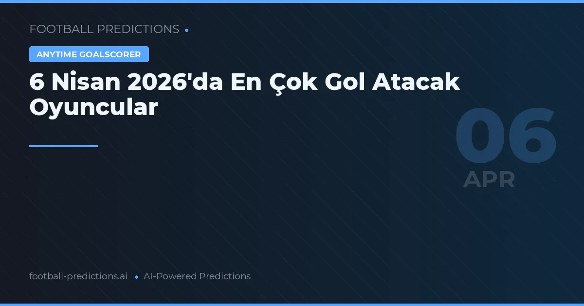 6 Nisan 2026'da En Çok Gol Atacak Oyuncular