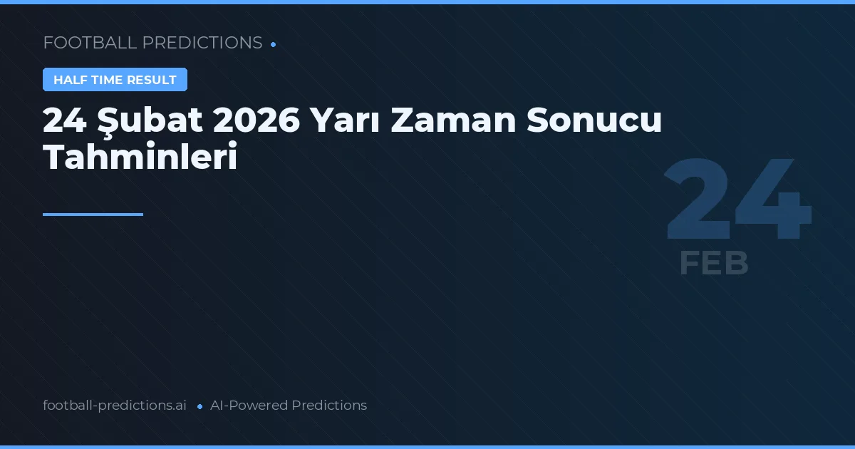 24 Şubat 2026 Yarı Zaman Sonucu Tahminleri
