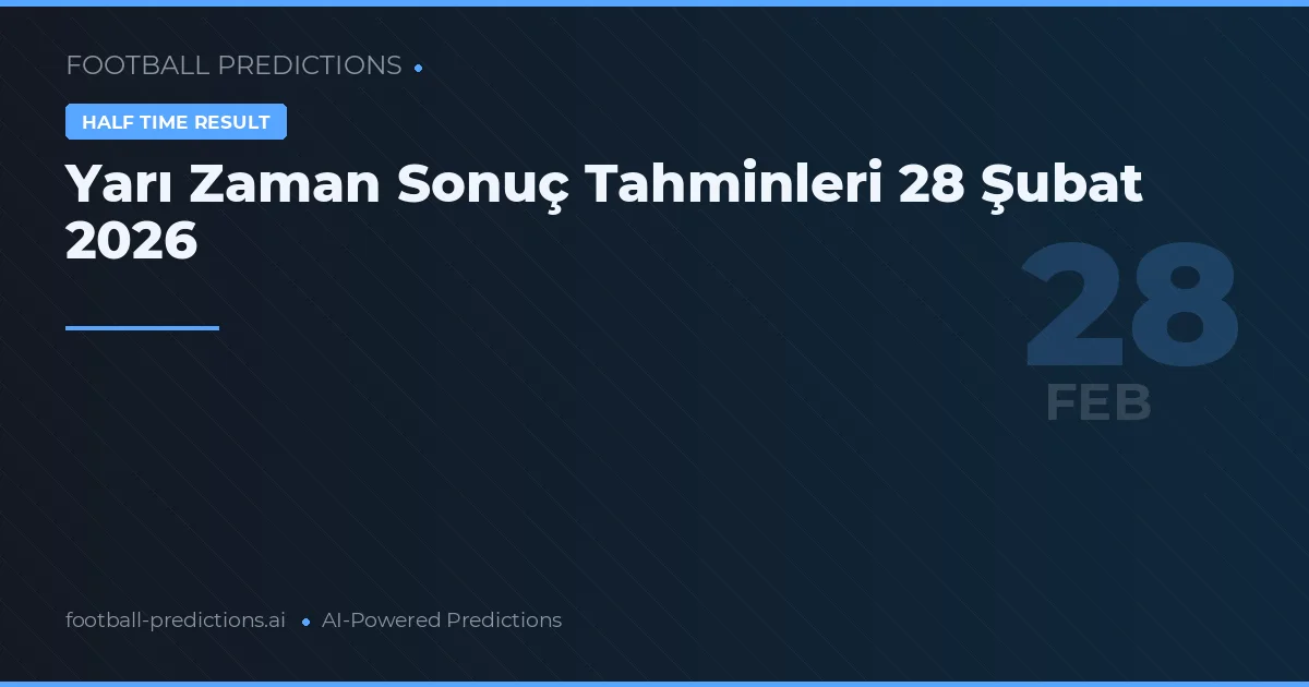 Yarı Zaman Sonuç Tahminleri 28 Şubat 2026