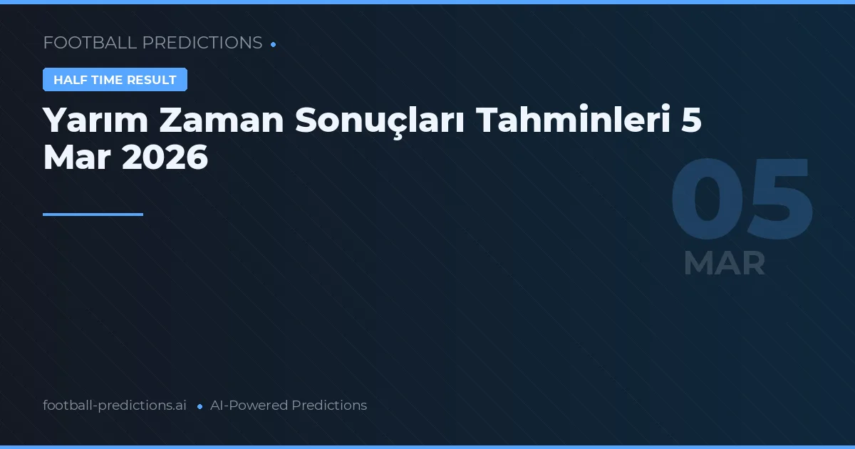 Yarım Zaman Sonuçları Tahminleri 5 Mart 2026