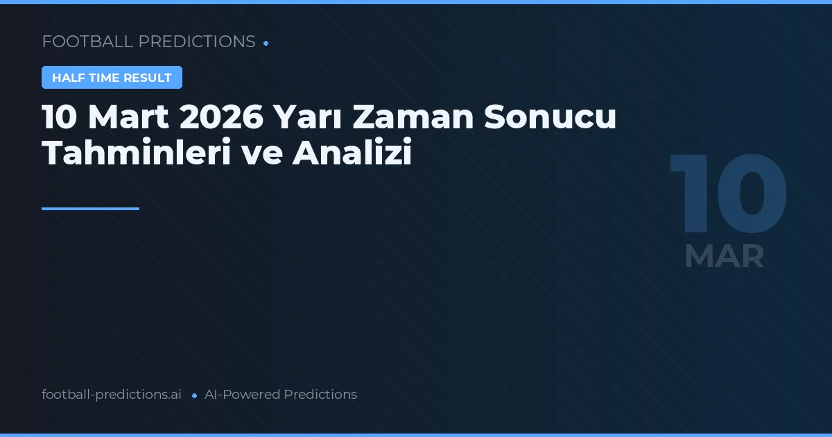 10 Mart 2026 Yarı Zaman Sonucu Tahminleri ve Analizi
