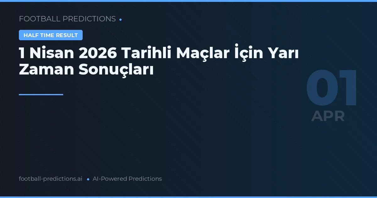1 Nisan 2026 Tarihli Maçlar İçin Yarı Zaman Sonuçları