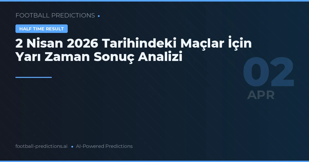 2 Nisan 2026 Tarihindeki Maçlar İçin Yarı Zaman Sonuç Analizi