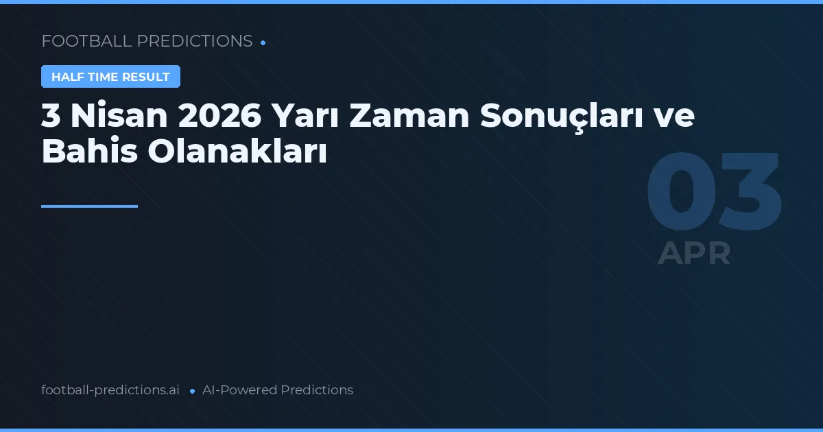 3 Nisan 2026 Yarı Zaman Sonuçları ve Bahis Olanakları