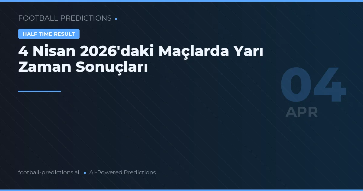 4 Nisan 2026'daki Maçlarda Yarı Zaman Sonuçları
